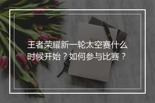 王者荣耀新一轮太空赛什么时候开始？如何参与比赛？