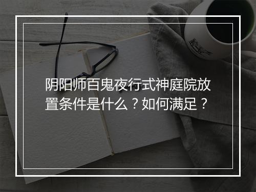 阴阳师百鬼夜行式神庭院放置条件是什么？如何满足？