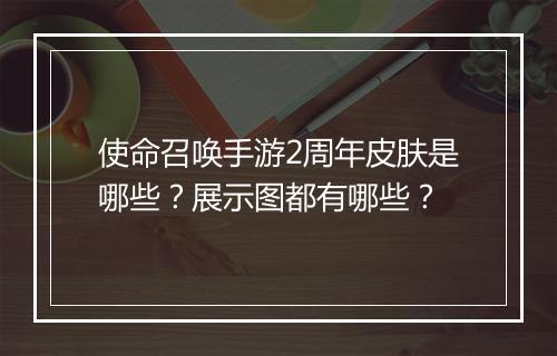 使命召唤手游2周年皮肤是哪些？展示图都有哪些？