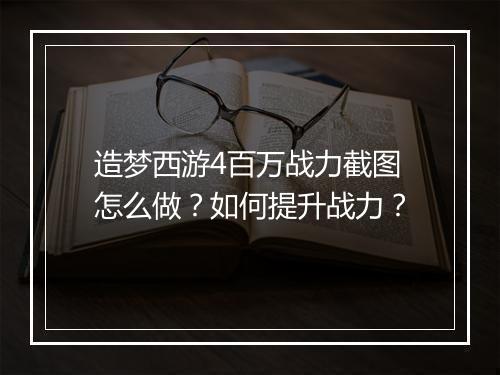造梦西游4百万战力截图怎么做？如何提升战力？