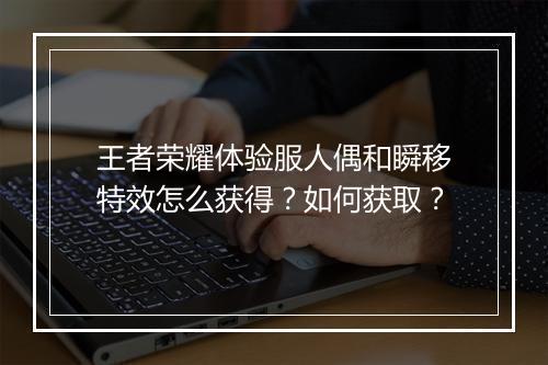 王者荣耀体验服人偶和瞬移特效怎么获得？如何获取？