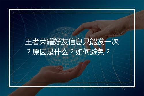 王者荣耀好友信息只能发一次？原因是什么？如何避免？