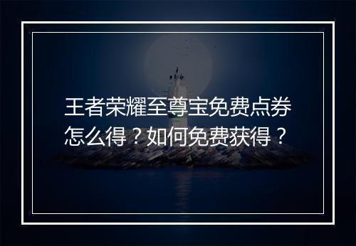 王者荣耀至尊宝免费点券怎么得？如何免费获得？