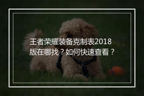 王者荣耀装备克制表2018版在哪找？如何快速查看？