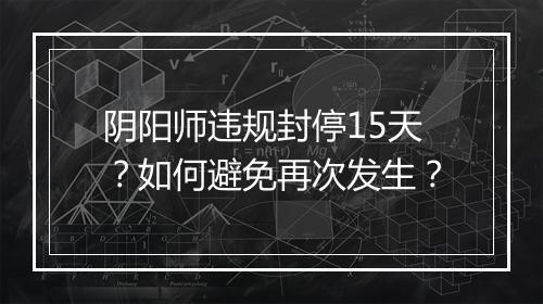阴阳师违规封停15天？如何避免再次发生？