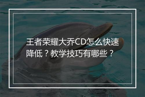 王者荣耀大乔CD怎么快速降低？教学技巧有哪些？