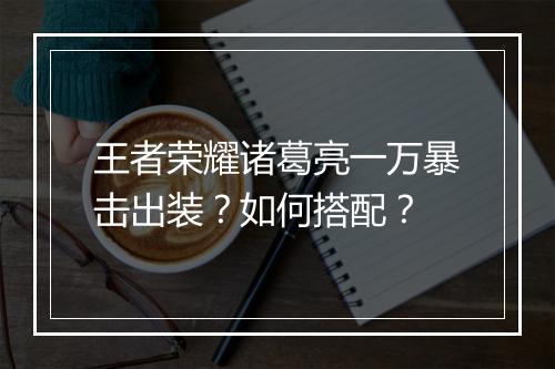 王者荣耀诸葛亮一万暴击出装？如何搭配？