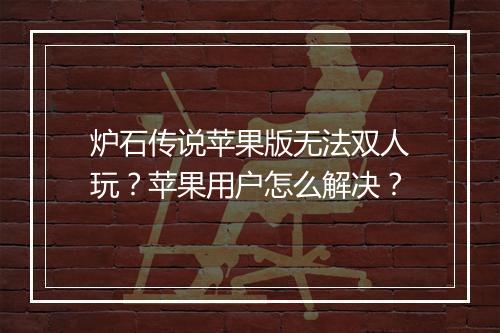 炉石传说苹果版无法双人玩？苹果用户怎么解决？
