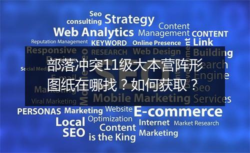 部落冲突11级大本营阵形图纸在哪找?如何获取?