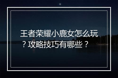 王者荣耀小鹿女怎么玩?攻略技巧有哪些?