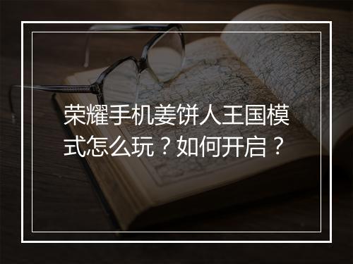 荣耀手机姜饼人王国模式怎么玩？如何开启？