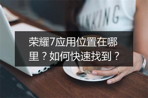 荣耀7应用位置在哪里？如何快速找到？