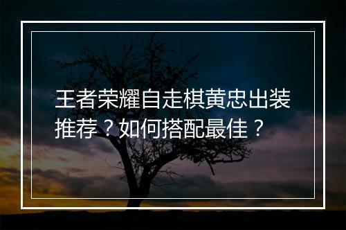 王者荣耀自走棋黄忠出装推荐？如何搭配最佳？