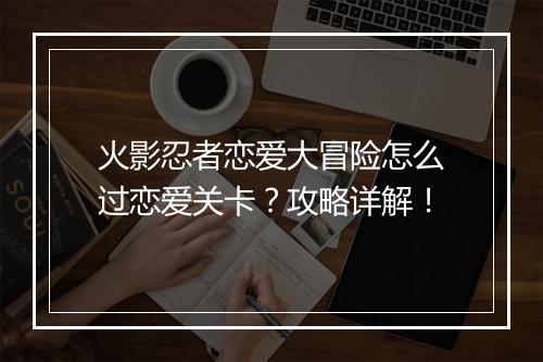 火影忍者恋爱大冒险怎么过恋爱关卡？攻略详解！