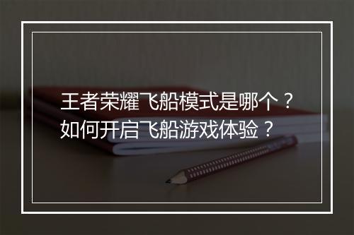 王者荣耀飞船模式是哪个？如何开启飞船游戏体验？