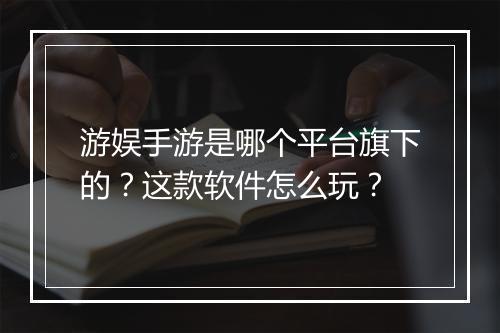 游娱手游是哪个平台旗下的？这款软件怎么玩？