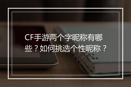 CF手游两个字昵称有哪些？如何挑选个性昵称？