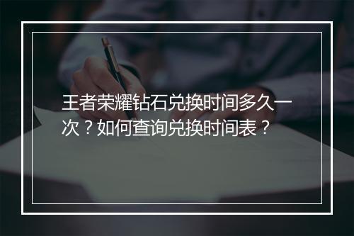 王者荣耀钻石兑换时间多久一次？如何查询兑换时间表？