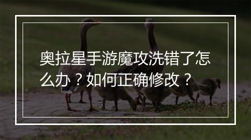 奥拉星手游魔攻洗错了怎么办？如何正确修改？