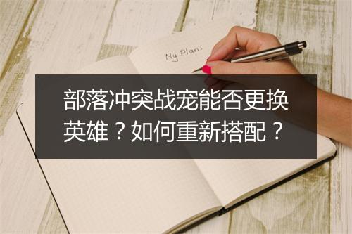 部落冲突战宠能否更换英雄？如何重新搭配？