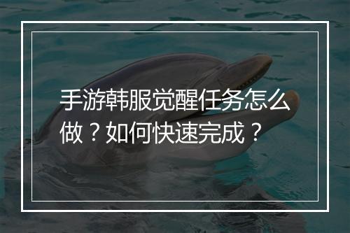 手游韩服觉醒任务怎么做？如何快速完成？