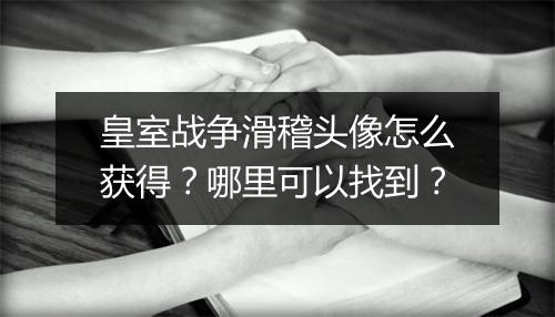 皇室战争滑稽头像怎么获得？哪里可以找到？