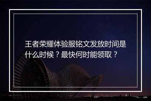 王者荣耀体验服铭文发放时间是什么时候？最快何时能领取？