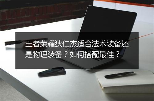 王者荣耀狄仁杰适合法术装备还是物理装备？如何搭配最佳？