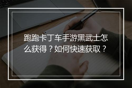 跑跑卡丁车手游黑武士怎么获得？如何快速获取？