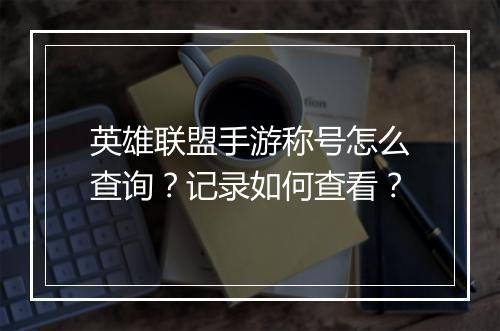 英雄联盟手游称号怎么查询？记录如何查看？