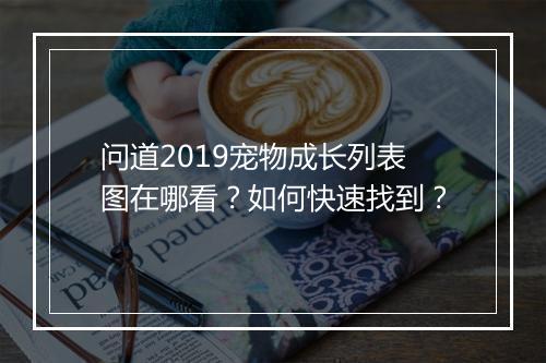 问道2019宠物成长列表图在哪看？如何快速找到？