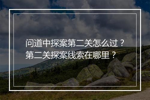 问道中探案第二关怎么过？第二关探案线索在哪里？