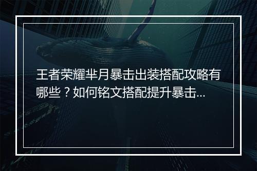 王者荣耀芈月暴击出装搭配攻略有哪些？如何铭文搭配提升暴击效果？