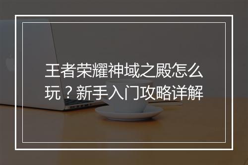 王者荣耀神域之殿怎么玩？新手入门攻略详解