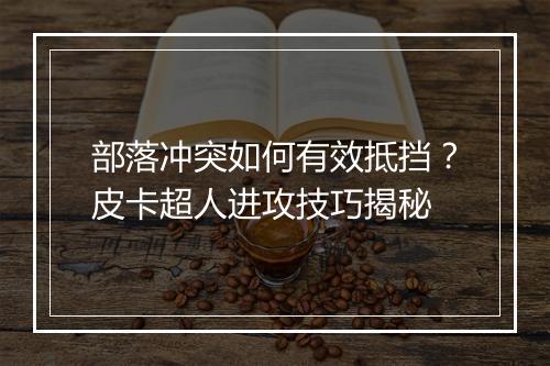部落冲突如何有效抵挡？皮卡超人进攻技巧揭秘