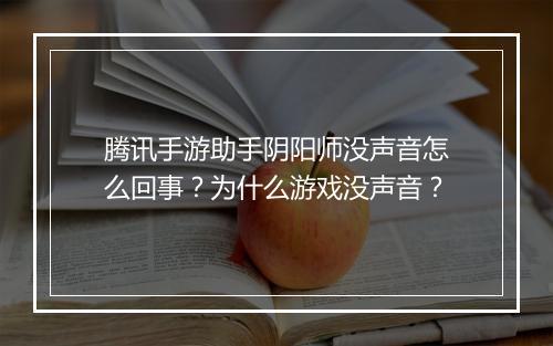 腾讯手游助手阴阳师没声音怎么回事？为什么游戏没声音？