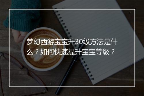 梦幻西游宝宝升30级方法是什么？如何快速提升宝宝等级？
