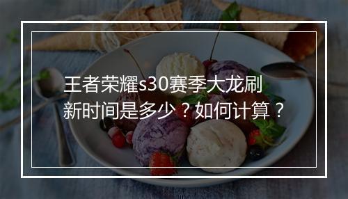 王者荣耀s30赛季大龙刷新时间是多少？如何计算？