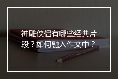 神雕侠侣有哪些经典片段？如何融入作文中？