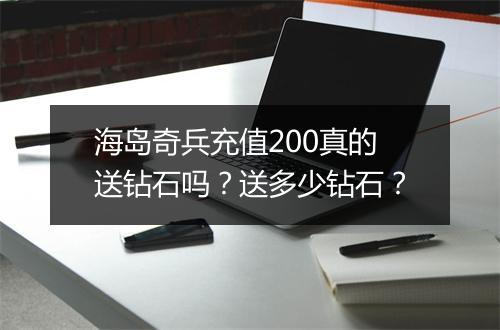 海岛奇兵充值200真的送钻石吗?送多少钻石?