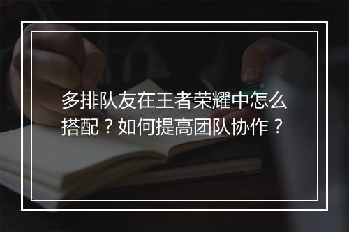 多排队友在王者荣耀中怎么搭配？如何提高团队协作？