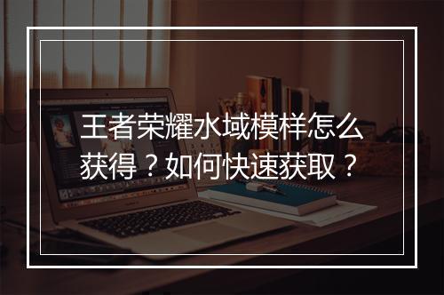 王者荣耀水域模样怎么获得？如何快速获取？
