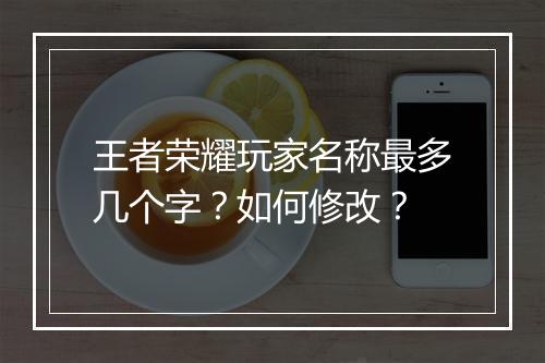 王者荣耀玩家名称最多几个字？如何修改？