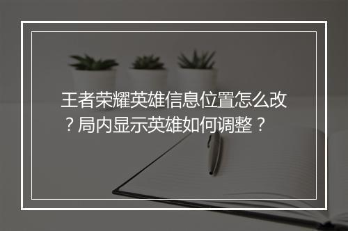 王者荣耀英雄信息位置怎么改？局内显示英雄如何调整？