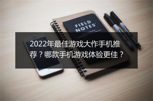 2022年最佳游戏大作手机推荐？哪款手机游戏体验更佳？