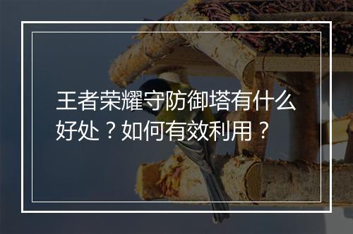 王者荣耀守防御塔有什么好处？如何有效利用？