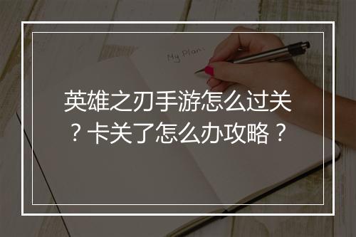 英雄之刃手游怎么过关？卡关了怎么办攻略？
