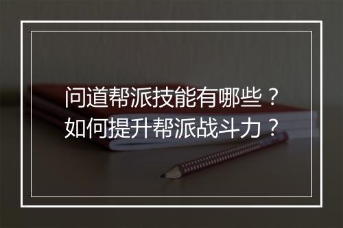 问道帮派技能有哪些？如何提升帮派战斗力？