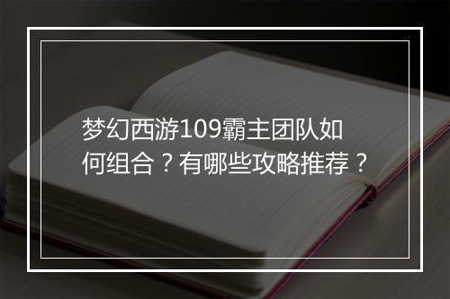 梦幻西游109霸主团队如何组合？有哪些攻略推荐？