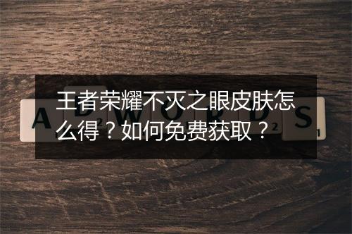 王者荣耀不灭之眼皮肤怎么得？如何免费获取？